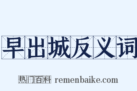 早出城反义词是什么意思的图片